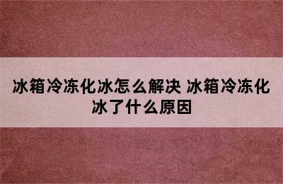 冰箱冷冻化冰怎么解决 冰箱冷冻化冰了什么原因